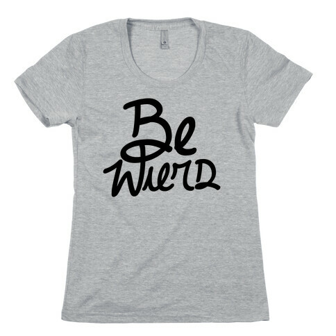 Be Weird Womens T-Shirt