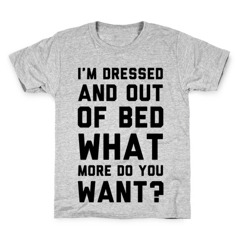 I'm Dressed and Out of Bed What More Do You Want Kids T-Shirt