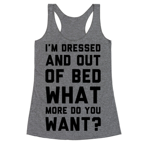 I'm Dressed and Out of Bed What More Do You Want Racerback Tank Top