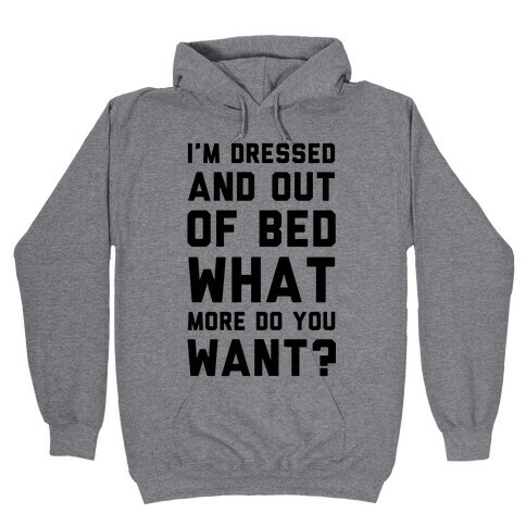 I'm Dressed and Out of Bed What More Do You Want Hooded Sweatshirt