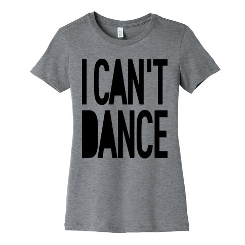 I Can't Dance Womens T-Shirt