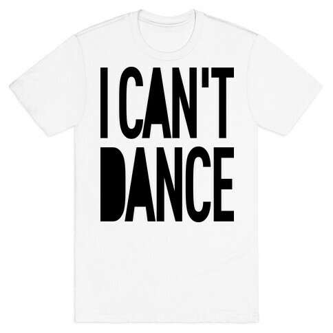I Can't Dance T-Shirt