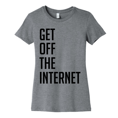 Get Off The Internet Womens T-Shirt