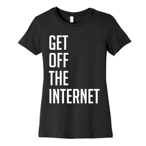 Get Off The Internet Womens T-Shirt