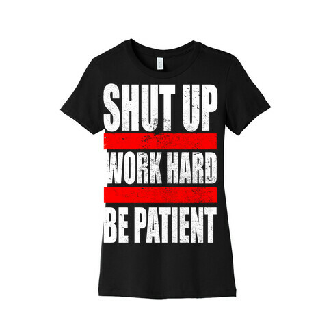 Shut Up, Work Hard, Be Patient Womens T-Shirt