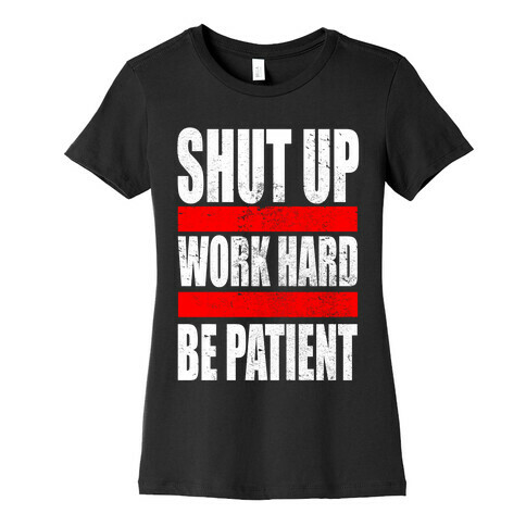 Shut Up, Work Hard, Be Patient Womens T-Shirt