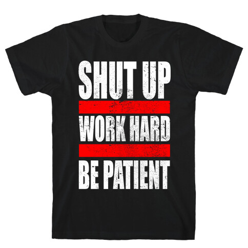 Shut Up, Work Hard, Be Patient T-Shirt