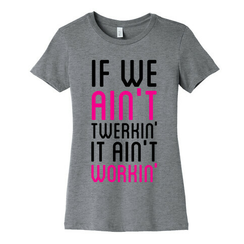 If We Ain't Twerkin' Womens T-Shirt