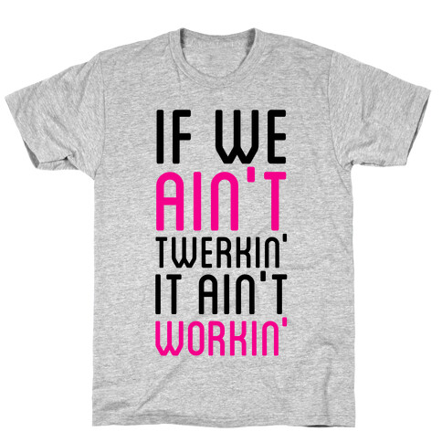 If We Ain't Twerkin' T-Shirt