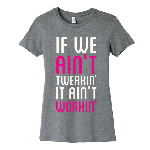 If We Ain't Twerkin' Womens T-Shirt