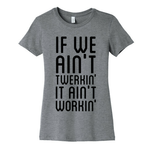 If We Ain't Twerkin' Womens T-Shirt