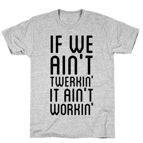 If We Ain't Twerkin' T-Shirt