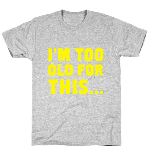 I'm Too Old for This... T-Shirt