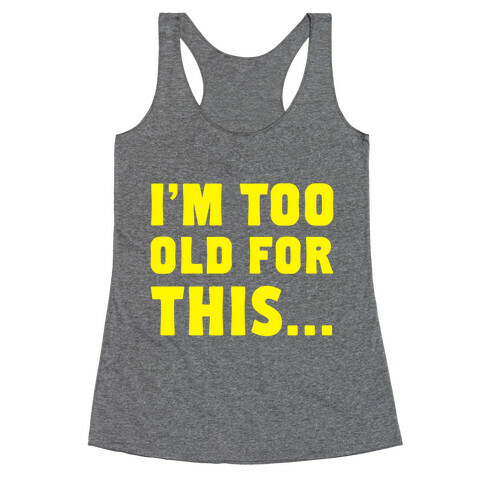 I'm Too Old for This... Racerback Tank Top