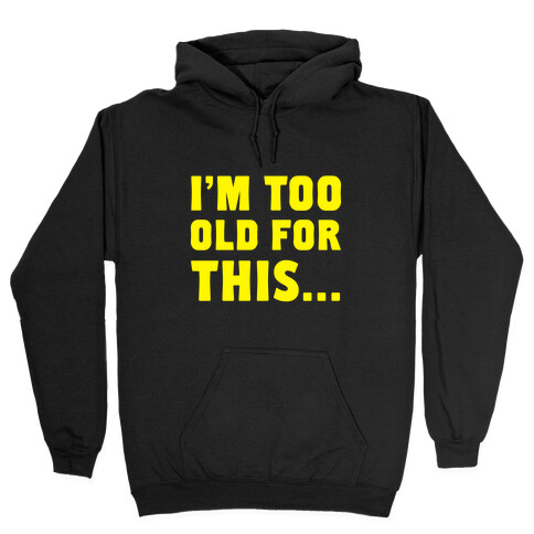 I'm Too Old for This... Hooded Sweatshirt