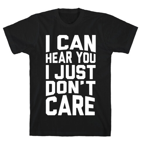 I Can Hear You I Just Don't Care T-Shirt