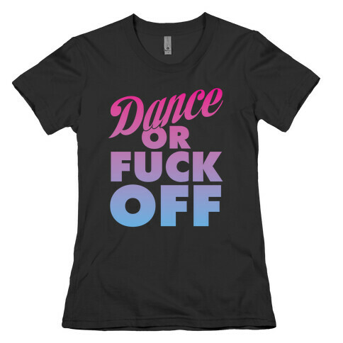 Dance Or F*** Off Womens T-Shirt