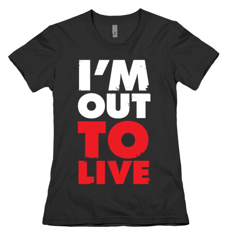 I'm Out To Live Womens T-Shirt