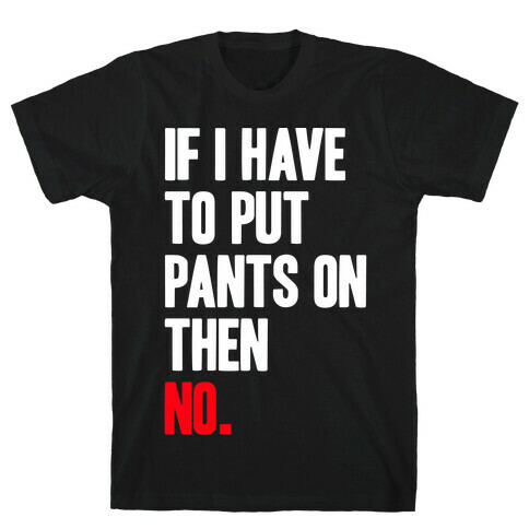 If I Have To Put Pants On Then No T-Shirt