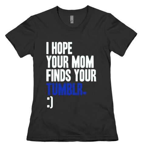 I Hope Your Mom Finds Your Tumblr Womens T-Shirt