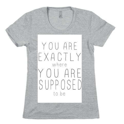 You Are Exactly Where You Are Supposed to Be Womens T-Shirt