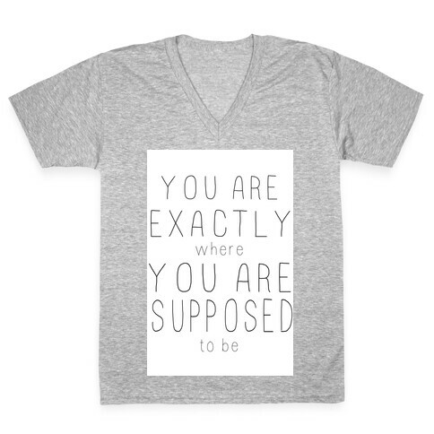 You Are Exactly Where You Are Supposed to Be V-Neck Tee Shirt