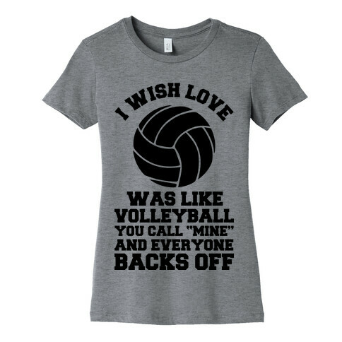I Wish Love Was Like Volleyball You Call Mine and Everyone Backs Off Womens T-Shirt