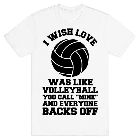 I Wish Love Was Like Volleyball You Call Mine and Everyone Backs Off T-Shirt