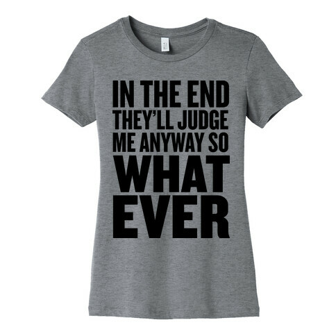 In The End They'll Judge Me Anyway Womens T-Shirt