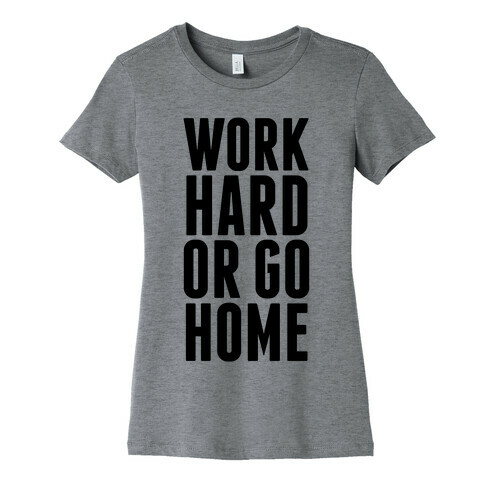 Work Hard Or Go Home Womens T-Shirt