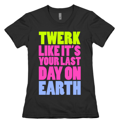 Twerk Like It's Your Last Womens T-Shirt