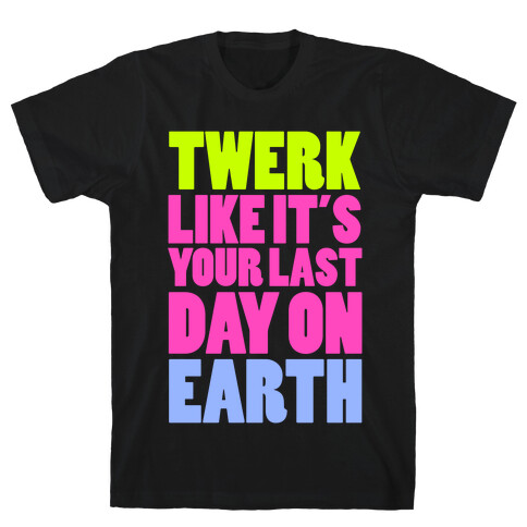 Twerk Like It's Your Last T-Shirt