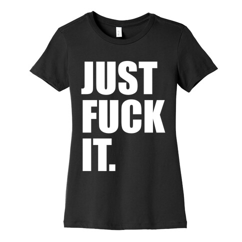 Just F*** It. Womens T-Shirt