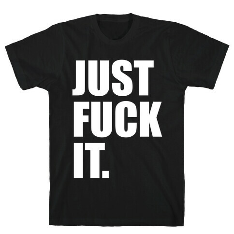 Just F*** It. T-Shirt