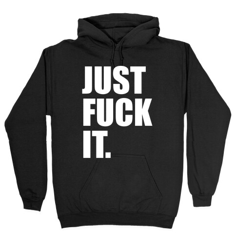 Just F*** It. Hooded Sweatshirt