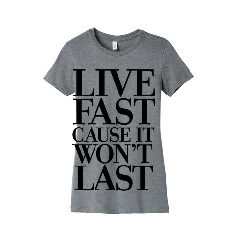 Live Fast Because It Won't Last Womens T-Shirt