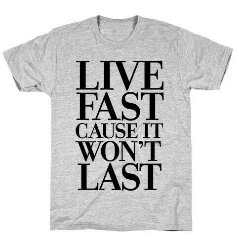 Live Fast Because It Won't Last T-Shirt