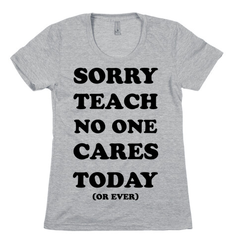 Sorry Teach No One Cares Today Womens T-Shirt