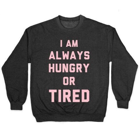 I Am Always Hungry Or Tired Pullover