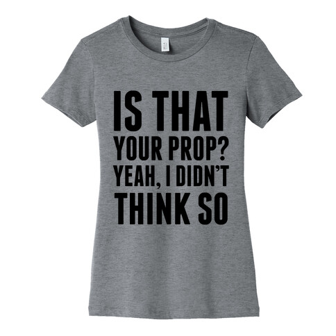 Is That Your Prop? Womens T-Shirt