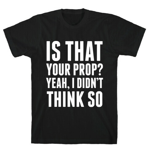 Is That Your Prop? T-Shirt