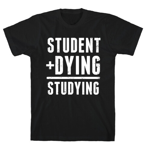 Student + Dying = Studying T-Shirt