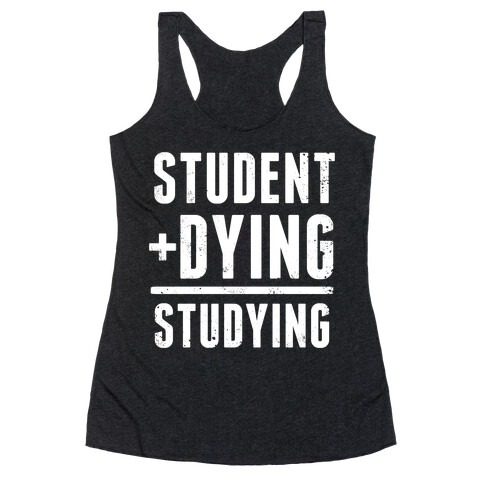 Student + Dying = Studying Racerback Tank Top