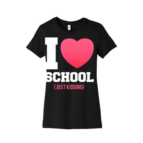 I Love School (Just Kidding) Womens T-Shirt