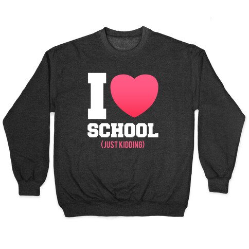 I Love School (Just Kidding) Pullover