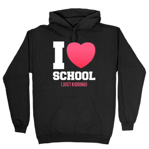 I Love School (Just Kidding) Hooded Sweatshirt