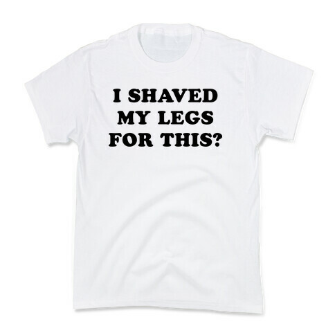 I Shaved My Legs for This? Kids T-Shirt