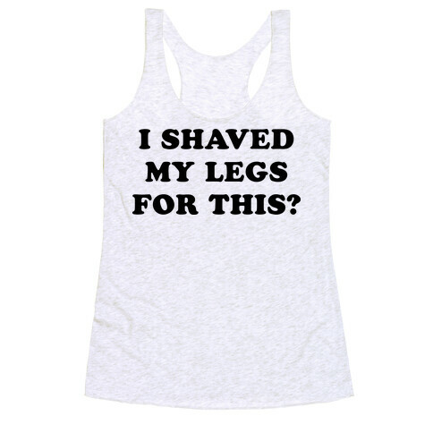 I Shaved My Legs for This? Racerback Tank Top