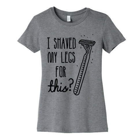 I Shaved My Legs for This? Womens T-Shirt