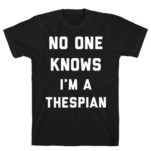 No One Knows I'm a Thespian T-Shirt